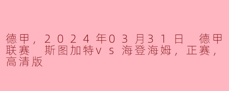 德甲，2024年03月31日 德甲联赛 斯图加特vs海登海姆，正赛，高清版